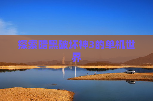 探索暗黑破坏神3的单机世界 探索暗黑破坏神3的单机世界