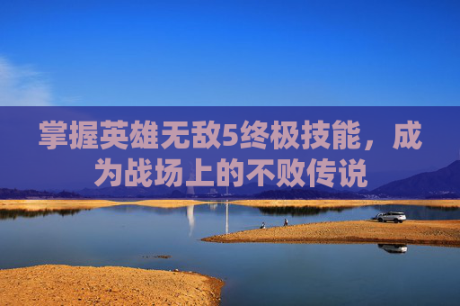 掌握英雄无敌5终极技能,成为战场上的不败传说 掌握英雄无敌5终极技能,成为战场上的不败传说