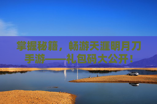 掌握秘籍,畅游天涯明月刀手游——礼包码大公开! 掌握秘籍,畅游天涯明月刀手游——礼包码大公开!