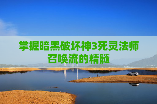 掌握暗黑破坏神3死灵法师召唤流的精髓 掌握暗黑破坏神3死灵法师召唤流的精髓