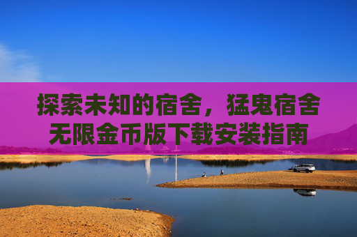 探索未知的宿舍,猛鬼宿舍无限金币版下载安装指南 探索未知的宿舍,猛鬼宿舍无限金币版下载安装指南