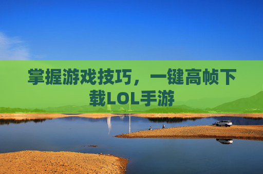 掌握游戏技巧,一键高帧下载LOL手游 掌握游戏技巧,一键高帧下载LOL手游