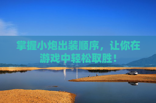 掌握小炮出装顺序,让你在游戏中轻松取胜! 掌握小炮出装顺序,让你在游戏中轻松取胜!