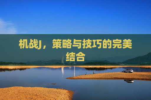 机战J,策略与技巧的完美结合 机战J,策略与技巧的完美结合