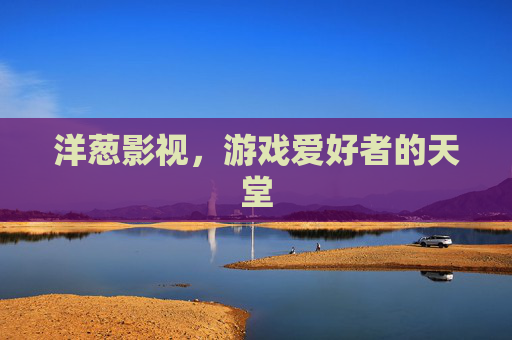 洋葱影视,游戏爱好者的天堂 洋葱影视,游戏爱好者的天堂