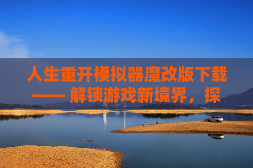 人生重开模拟器魔改版下载—— 解锁游戏新境界,探索未知的冒险之旅 人生重开模拟器魔改版下载—— 解锁游戏新境界,探索未知的冒险之旅