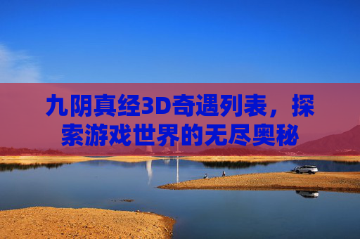 九阴真经3D奇遇列表,探索游戏世界的无尽奥秘 九阴真经3D奇遇列表,探索游戏世界的无尽奥秘