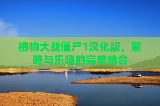 植物大战僵尸1汉化版,策略与乐趣的完美结合 植物大战僵尸1汉化版,策略与乐趣的完美结合