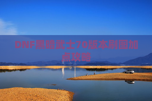 DNF黑暗武士70版本刷图加点攻略 DNF黑暗武士70版本刷图加点攻略