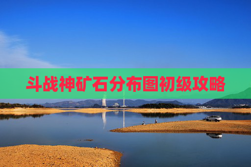 斗战神矿石分布图初级攻略 斗战神矿石分布图初级攻略