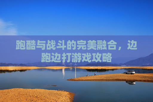跑酷与战斗的完美融合,边跑边打游戏攻略 跑酷与战斗的完美融合,边跑边打游戏攻略