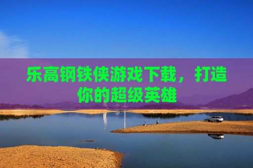 乐高钢铁侠游戏下载,打造你的超级英雄 乐高钢铁侠游戏下载,打造你的超级英雄
