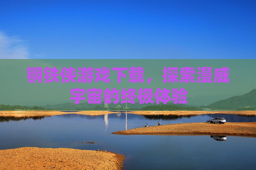 钢铁侠游戏下载,探索漫威宇宙的终极体验 钢铁侠游戏下载,探索漫威宇宙的终极体验