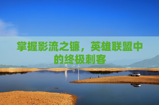 掌握影流之镰,英雄联盟中的终极刺客 掌握影流之镰,英雄联盟中的终极刺客