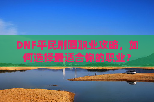 DNF平民刷图职业攻略,如何选择最适合你的职业? DNF平民刷图职业攻略,如何选择最适合你的职业?