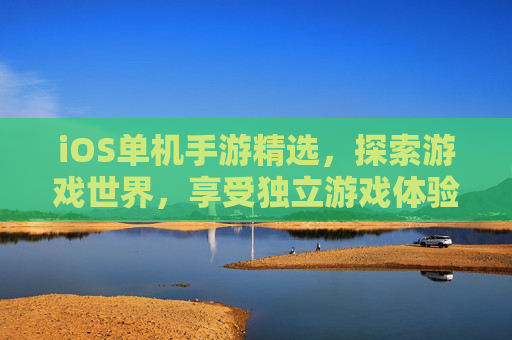 iOS单机手游精选,探索游戏世界,享受独立游戏体验 iOS单机手游精选,探索游戏世界,享受独立游戏体验