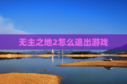 无主之地2怎么退出游戏 无主之地2怎么退出游戏