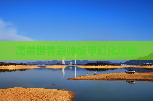 魔兽世界最帅板甲幻化攻略 魔兽世界最帅板甲幻化攻略
