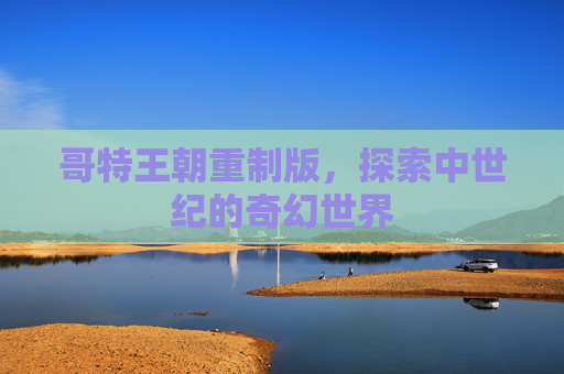 哥特王朝重制版,探索中世纪的奇幻世界 哥特王朝重制版,探索中世纪的奇幻世界