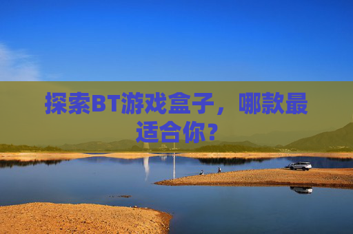 探索BT游戏盒子,哪款最适合你? 探索BT游戏盒子,哪款最适合你?