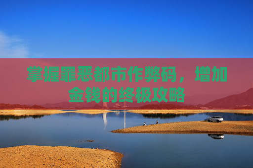 掌握罪恶都市作弊码,增加金钱的终极攻略 掌握罪恶都市作弊码,增加金钱的终极攻略