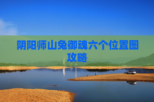 阴阳师山兔御魂六个位置图攻略 阴阳师山兔御魂六个位置图攻略