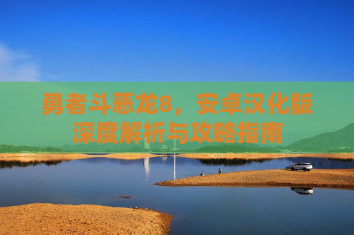 勇者斗恶龙8,安卓汉化版深度解析与攻略指南 勇者斗恶龙8,安卓汉化版深度解析与攻略指南