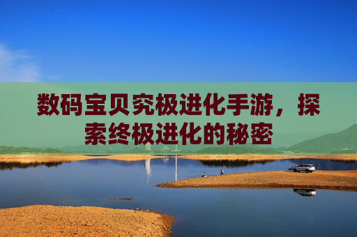 数码宝贝究极进化手游,探索终极进化的秘密 数码宝贝究极进化手游,探索终极进化的秘密
