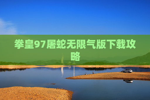 拳皇97屠蛇无限气版下载攻略 拳皇97屠蛇无限气版下载攻略