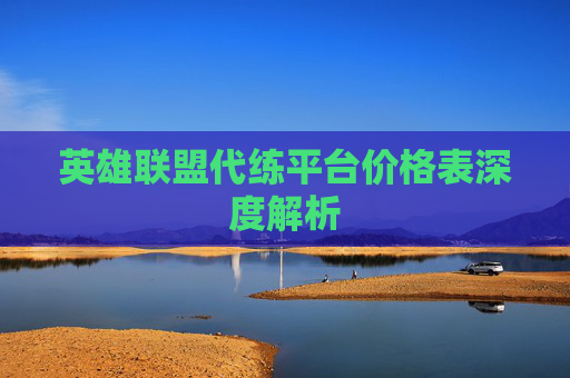 英雄联盟代练平台价格表深度解析 英雄联盟代练平台价格表深度解析