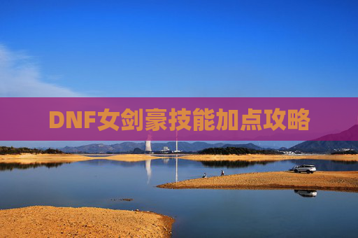 DNF女剑豪技能加点攻略 DNF女剑豪技能加点攻略