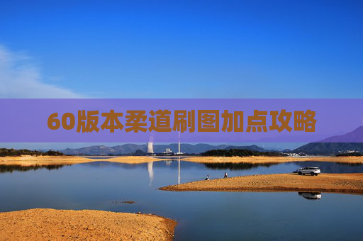 60版本柔道刷图加点攻略 60版本柔道刷图加点攻略