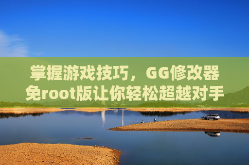 掌握游戏技巧,GG修改器免root版让你轻松超越对手 掌握游戏技巧,GG修改器免root版让你轻松超越对手