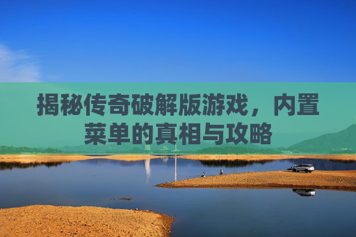 揭秘传奇破解版游戏,内置菜单的真相与攻略 揭秘传奇破解版游戏,内置菜单的真相与攻略