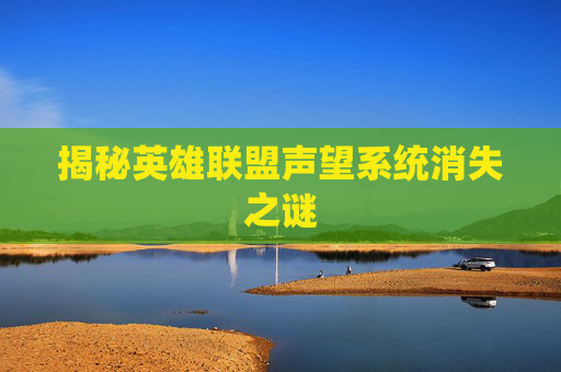 揭秘英雄联盟声望系统消失之谜 揭秘英雄联盟声望系统消失之谜