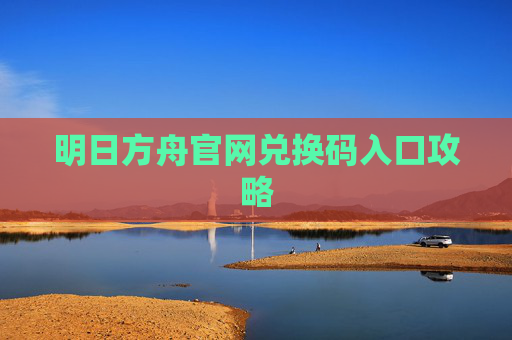 明日方舟官网兑换码入口攻略 明日方舟官网兑换码入口攻略
