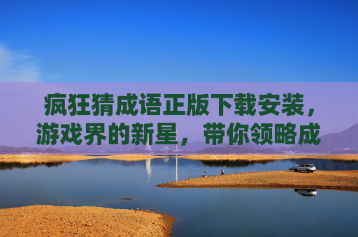疯狂猜成语正版下载安装,游戏界的新星,带你领略成语的魅力 疯狂猜成语正版下载安装,游戏界的新星,带你领略成语的魅力