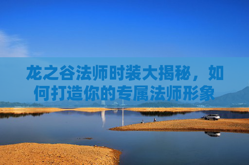 龙之谷法师时装大揭秘,如何打造你的专属法师形象 龙之谷法师时装大揭秘,如何打造你的专属法师形象