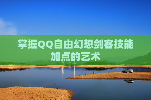 掌握QQ自由幻想剑客技能加点的艺术 掌握QQ自由幻想剑客技能加点的艺术