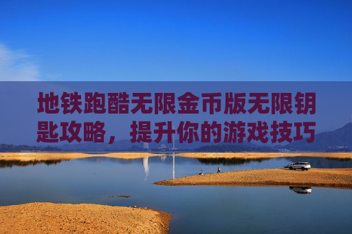 地铁跑酷无限金币版无限钥匙攻略,提升你的游戏技巧 地铁跑酷无限金币版无限钥匙攻略,提升你的游戏技巧