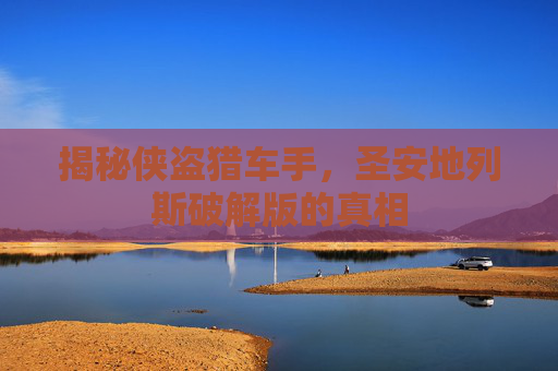 揭秘侠盗猎车手,圣安地列斯破解版的真相 揭秘侠盗猎车手,圣安地列斯破解版的真相