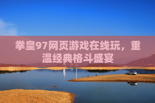 拳皇97网页游戏在线玩,重温经典格斗盛宴 拳皇97网页游戏在线玩,重温经典格斗盛宴
