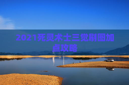 2021死灵术士三觉刷图加点攻略 2021死灵术士三觉刷图加点攻略