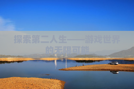探索第二人生——游戏世界的无限可能 探索第二人生——游戏世界的无限可能