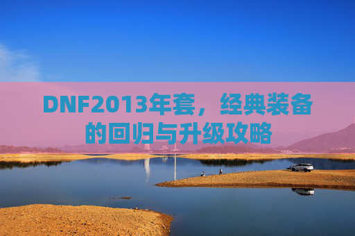 DNF2013年套,经典装备的回归与升级攻略 DNF2013年套,经典装备的回归与升级攻略