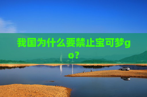 我国为什么要禁止宝可梦go? 我国为什么要禁止宝可梦go?