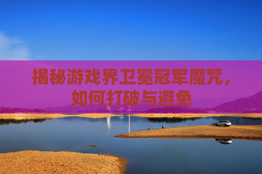 揭秘游戏界卫冕冠军魔咒,如何打破与避免 揭秘游戏界卫冕冠军魔咒,如何打破与避免