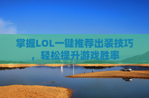 掌握LOL一键推荐出装技巧,轻松提升游戏胜率 掌握LOL一键推荐出装技巧,轻松提升游戏胜率