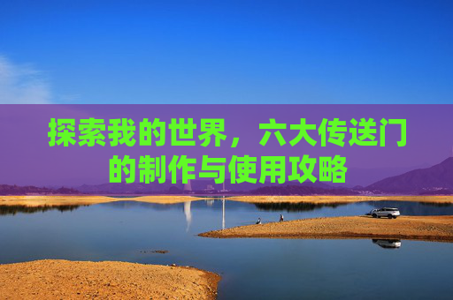 探索我的世界,六大传送门的制作与使用攻略 探索我的世界,六大传送门的制作与使用攻略