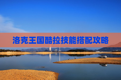 洛克王国酷拉技能搭配攻略 洛克王国酷拉技能搭配攻略
